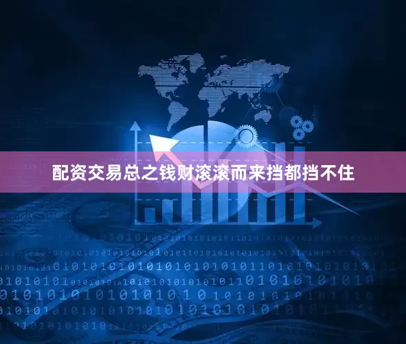 配资交易总之钱财滚滚而来挡都挡不住