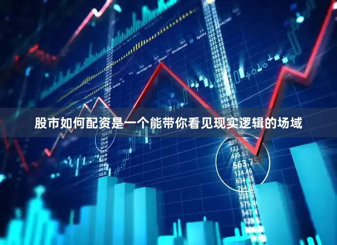 股市如何配资是一个能带你看见现实逻辑的场域