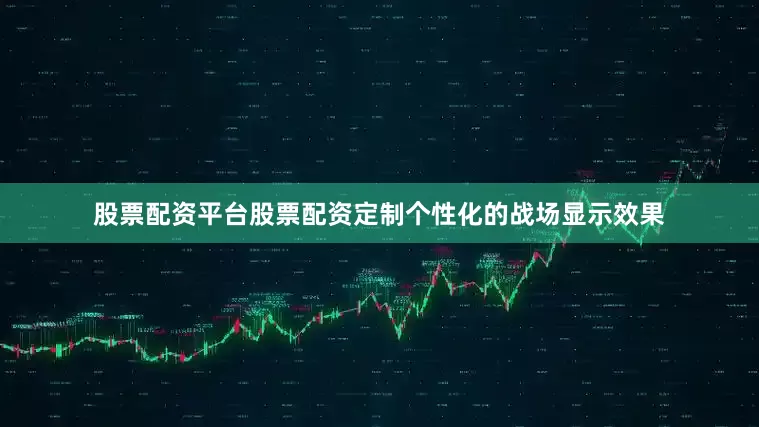 股票配资平台股票配资定制个性化的战场显示效果